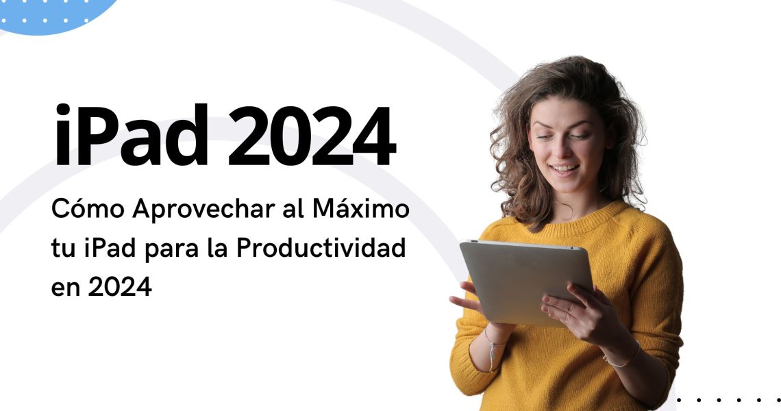 Cómo Aprovechar al Máximo tu iPad para la Productividad en 2024